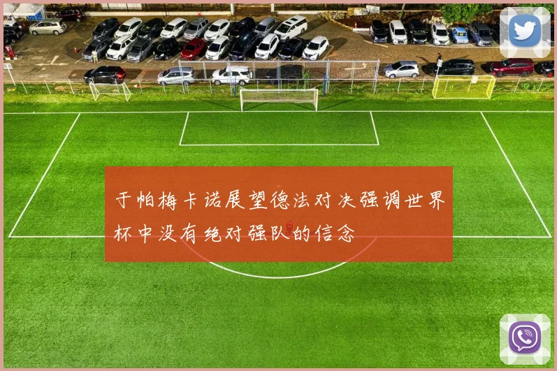 于帕梅卡诺展望德法对决强调世界杯中没有绝对强队的信念