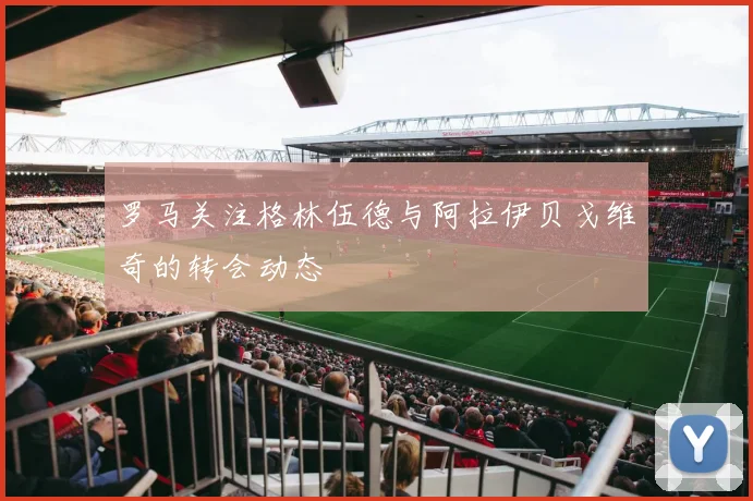 罗马关注格林伍德与阿拉伊贝戈维奇的转会动态