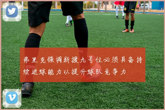 弗里克强调新援九号位必须具备持续进球能力以提升球队竞争力
