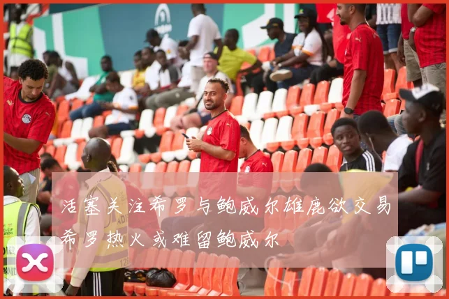 活塞关注希罗与鲍威尔雄鹿欲交易希罗热火或难留鲍威尔