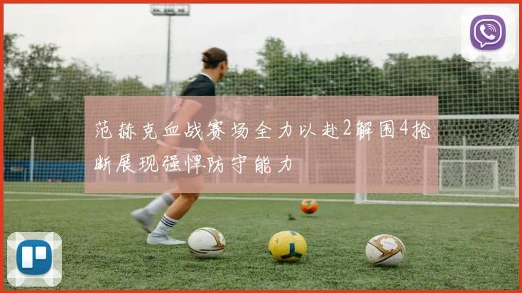 范赫克血战赛场全力以赴2解围4抢断展现强悍防守能力