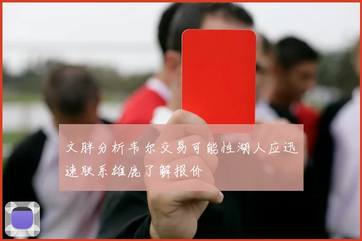 文胖分析韦尔交易可能性湖人应迅速联系雄鹿了解报价
