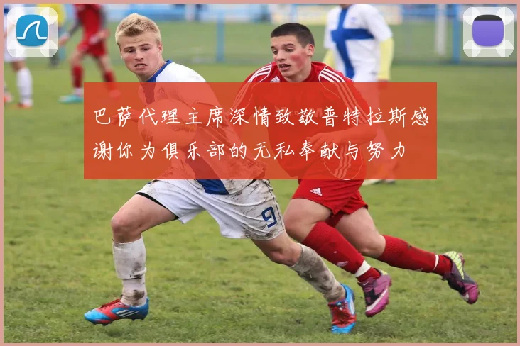 巴萨代理主席深情致敬普特拉斯感谢你为俱乐部的无私奉献与努力